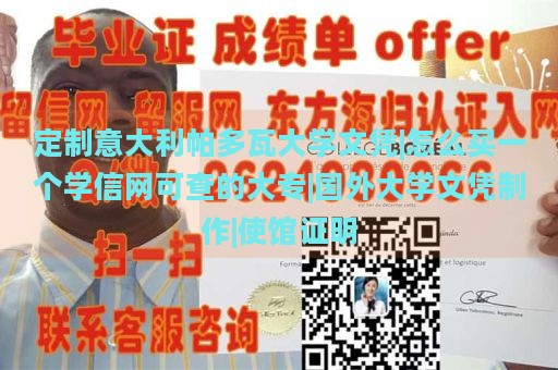 定制意大利帕多瓦大学文凭|怎么买一个学信网可查的大专|国外大学文凭制作|使馆证明